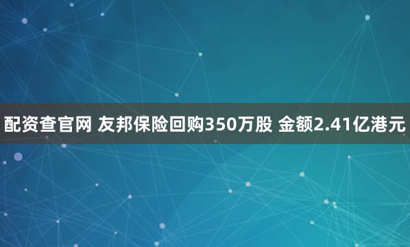 配资查官网 友邦保险回购350万股 金额2.41亿港元