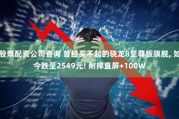 股票配资公司查询 曾经买不起的骁龙8至尊版旗舰, 如今跌至2549元! 耐摔直屏+100W
