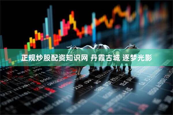 正规炒股配资知识网 丹霞古城 逐梦光影