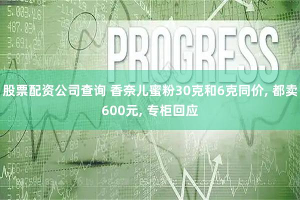 股票配资公司查询 香奈儿蜜粉30克和6克同价, 都卖600元, 专柜回应